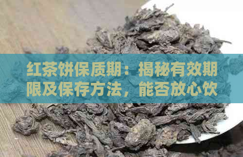 红茶饼保质期：揭秘有效期限及保存方法，能否放心饮用？