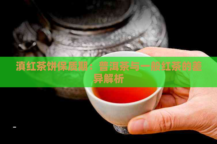 滇红茶饼保质期：普洱茶与一般红茶的差异解析