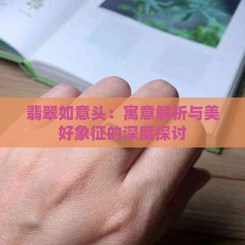 翡翠如意头：寓意解析与美好象征的深度探讨