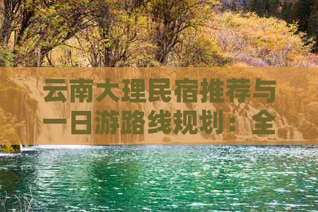 云南大理民宿推荐与一日游路线规划：全面探索古城、洱海、崇圣寺三处景点