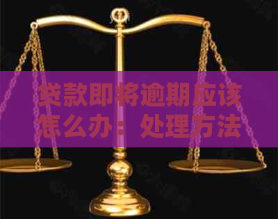 贷款即将逾期应该怎么办：处理方法全解析