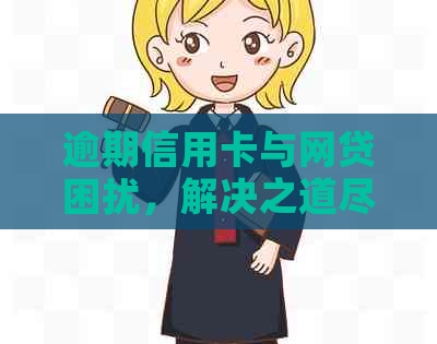 逾期信用卡与网贷困扰，解决之道尽在此文！