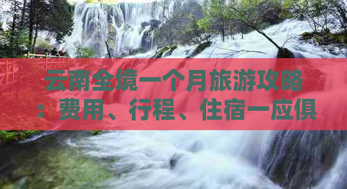 云南全境一个月旅游攻略：费用、行程、住宿一应俱全，带你领略多元风光