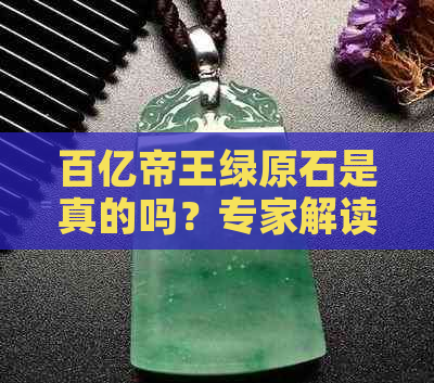 百亿帝王绿原石是真的吗？专家解读天然翡翠鉴别方法