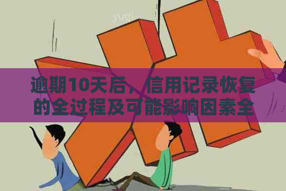 逾期10天后，信用记录恢复的全过程及可能影响因素全面解析