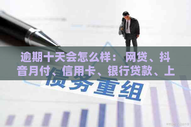 逾期十天会怎么样： 网贷、抖音月付、信用卡、银行贷款、上汽金融