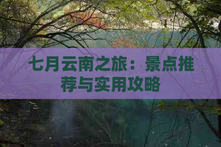 七月云南之旅：景点推荐与实用攻略