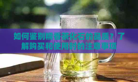 如何鉴别糯香茶化石的品质？了解购买和使用时的注意事项