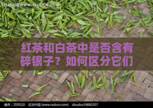 红茶和白茶中是否含有碎银子？如何区分它们？