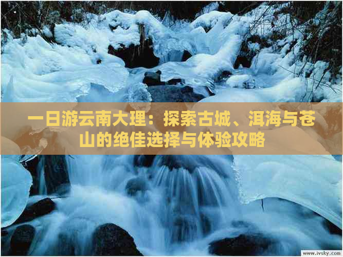 一日游云南大理：探索古城、洱海与苍山的绝佳选择与体验攻略