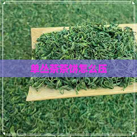 单丛茶茶饼怎么压