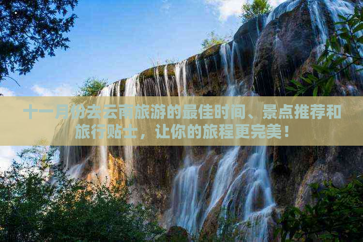 十一月份去云南旅游的更佳时间、景点推荐和旅行贴士，让你的旅程更完美！