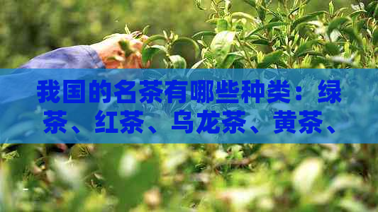 我国的名茶有哪些种类：绿茶、红茶、乌龙茶、黄茶、白茶