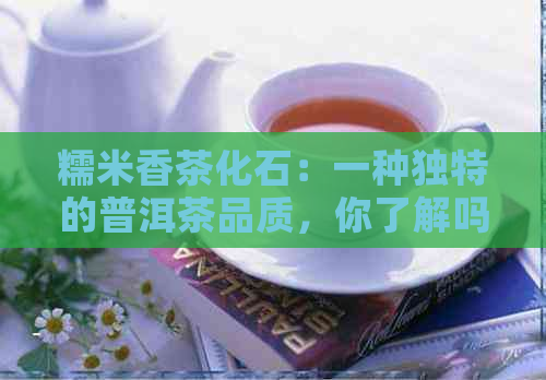 糯米香茶化石：一种独特的普洱茶品质，你了解吗？