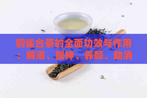 铜雀台茶的全面功效与作用：解渴、提神、养颜、助消化等多方面益处解析