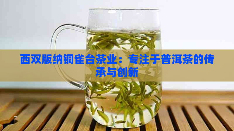 西双版纳铜雀台茶业：专注于普洱茶的传承与创新