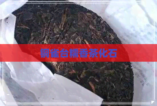 铜雀台糯香茶化石