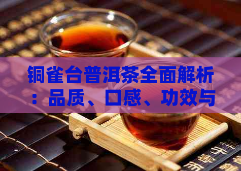 铜雀台普洱茶全面解析：品质、口感、功效与泡法，让你喝明白！