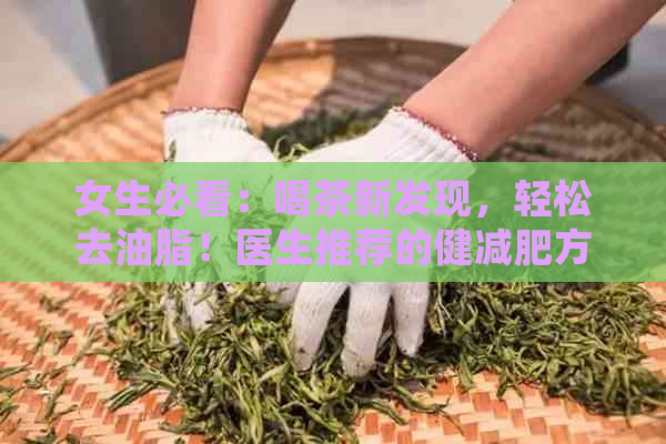 女生必看：喝茶新发现，轻松去油脂！医生推荐的健减肥方法