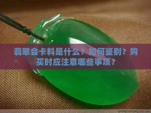 翡翠会卡料是什么？如何鉴别？购买时应注意哪些事项？