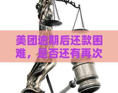 美团逾期后还款困难，是否还有再次借款的机会？