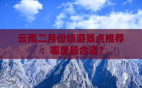 云南二月份旅游景点推荐：哪里最合适？