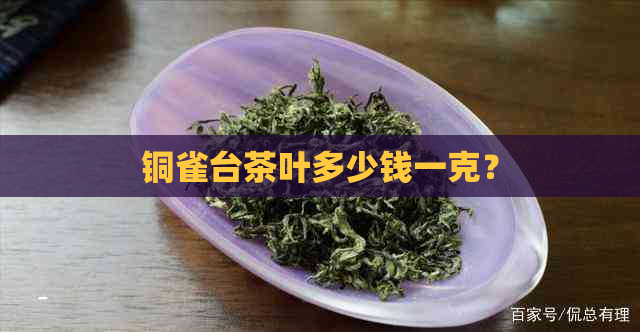 铜雀台茶叶多少钱一克？