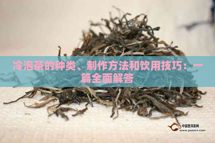 冷泡茶的种类、制作方法和饮用技巧：一篇全面解答