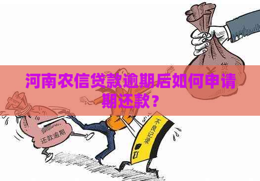 河南农信贷款逾期后如何申请期还款？