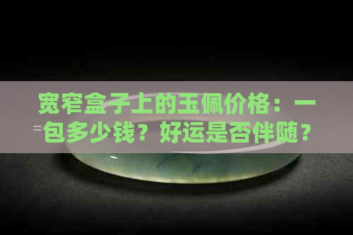 宽窄盒子上的玉佩价格：一包多少钱？好运是否伴随？