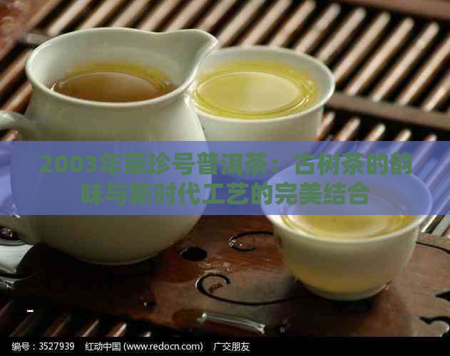 2003年荣珍号普洱茶：古树茶的韵味与新时代工艺的完美结合