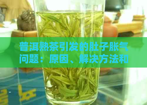 普洱熟茶引发的肚子胀气问题：原因、解决方法和饮用注意事项