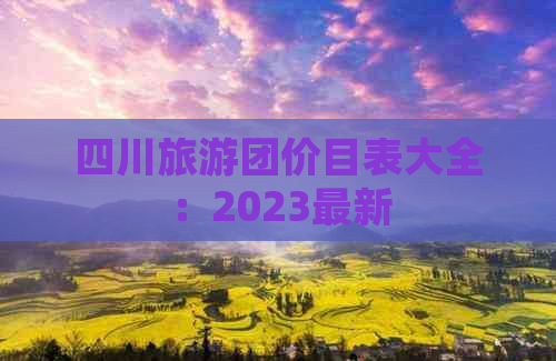 四川旅游团价目表大全：2023最新