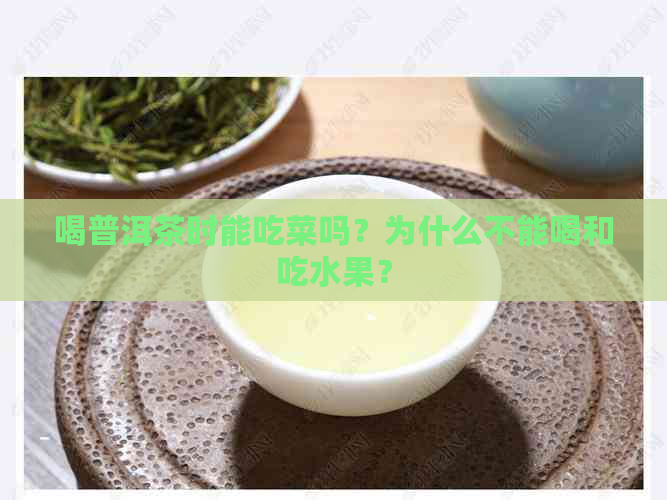 喝普洱茶时能吃菜吗？为什么不能喝和吃水果？