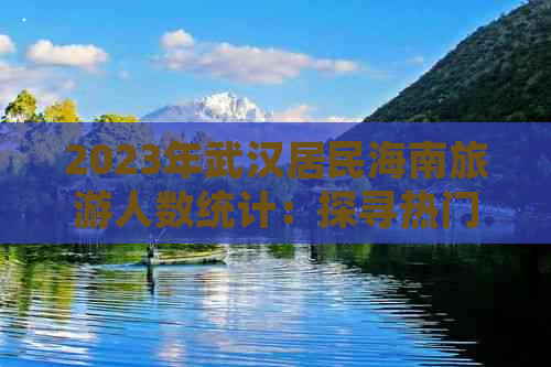 2023年武汉居民海南旅游人数统计：探寻热门旅游目的地人气