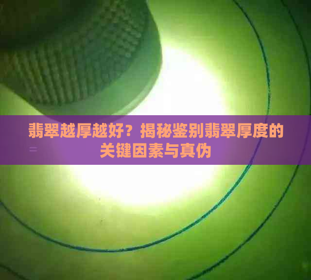 翡翠越厚越好？揭秘鉴别翡翠厚度的关键因素与真伪