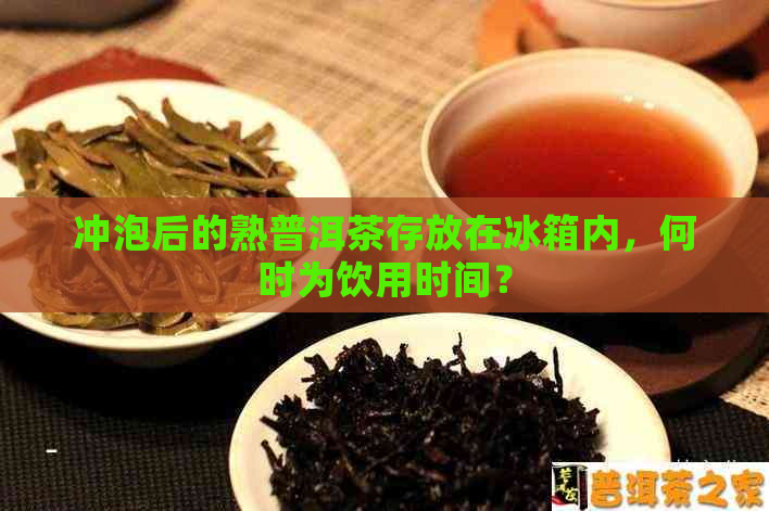 冲泡后的熟普洱茶存放在冰箱内，何时为饮用时间？