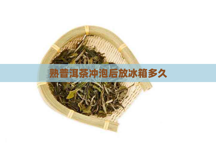 熟普洱茶冲泡后放冰箱多久