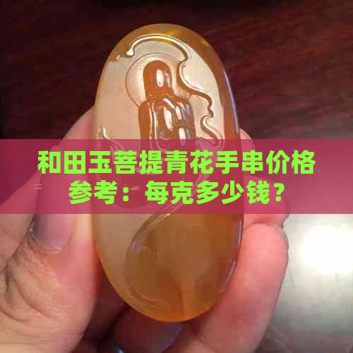 和田玉菩提青花手串价格参考：每克多少钱？