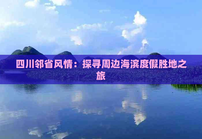 四川邻省风情：探寻周边海滨度假胜地之旅