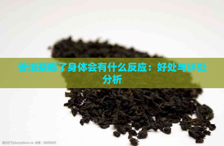 普洱茶喝了身体会有什么反应：好处与坏处分析