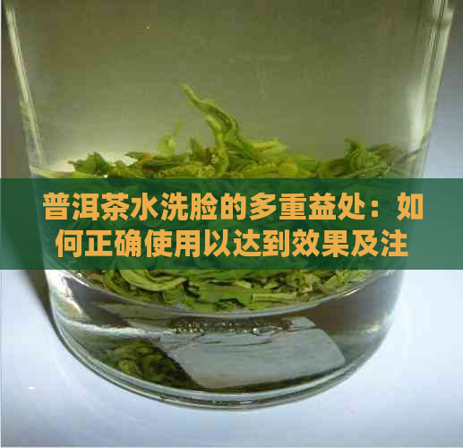 普洱茶水洗脸的多重益处：如何正确使用以达到效果及注意事项