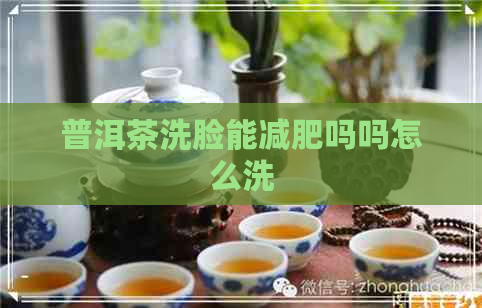 普洱茶洗脸能减肥吗吗怎么洗