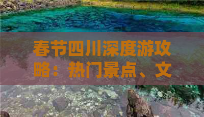 春节四川深度游攻略：热门景点、文化体验与美食推荐全攻略