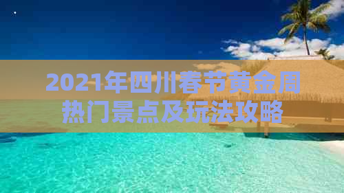 2021年四川春节黄金周热门景点及玩法攻略