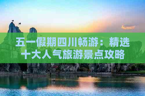 五一假期四川畅游：精选十大人气旅游景点攻略