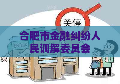 合肥市金融纠纷人民调解委员会