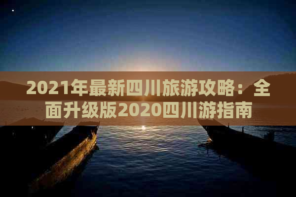 2021年最新四川旅游攻略：全面升级版2020四川游指南