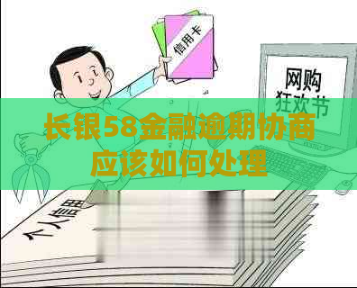 长银58金融逾期协商应该如何处理