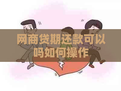 网商贷期还款可以吗如何操作